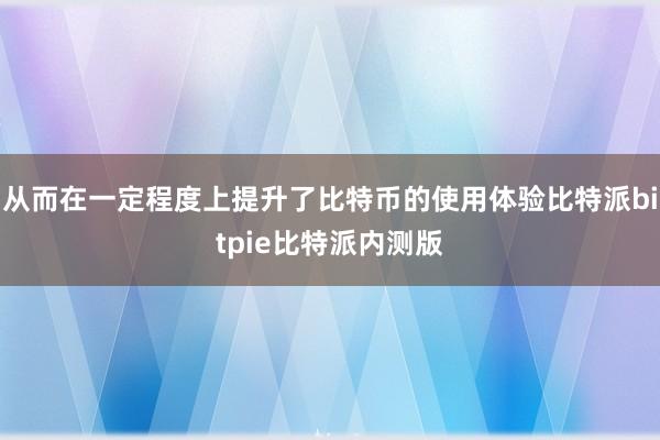 从而在一定程度上提升了比特币的使用体验比特派bitpie比特派内测版