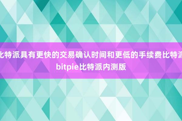 比特派具有更快的交易确认时间和更低的手续费比特派bitpie比特派内测版