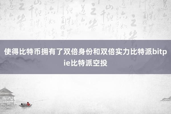 使得比特币拥有了双倍身份和双倍实力比特派bitpie比特派空投