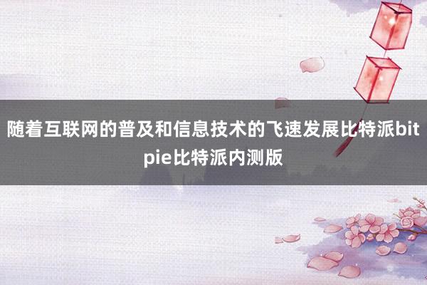 随着互联网的普及和信息技术的飞速发展比特派bitpie比特派内测版