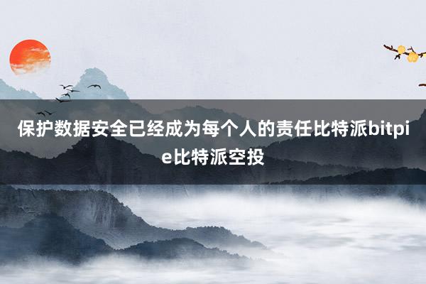 保护数据安全已经成为每个人的责任比特派bitpie比特派空投