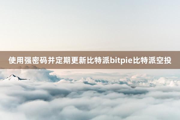 使用强密码并定期更新比特派bitpie比特派空投