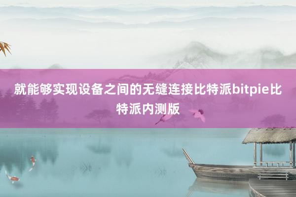 就能够实现设备之间的无缝连接比特派bitpie比特派内测版