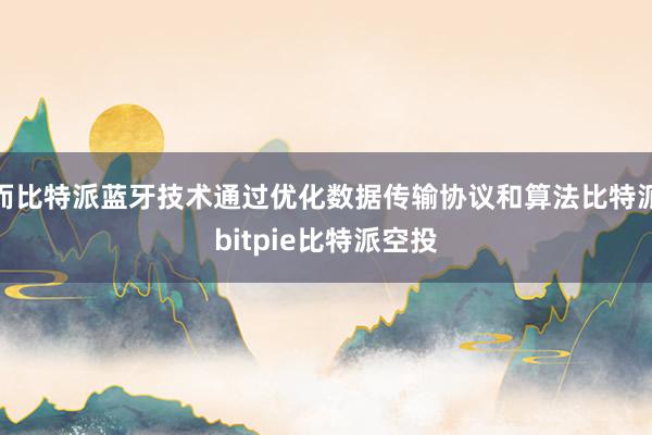 而比特派蓝牙技术通过优化数据传输协议和算法比特派bitpie比特派空投