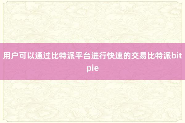 用户可以通过比特派平台进行快速的交易比特派bitpie