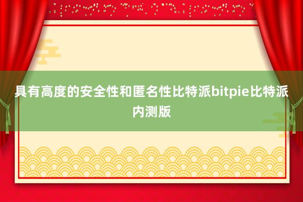 具有高度的安全性和匿名性比特派bitpie比特派内测版