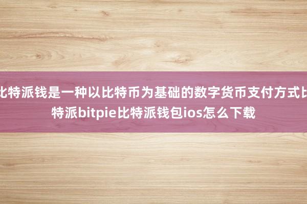 比特派钱是一种以比特币为基础的数字货币支付方式比特派bitpie比特派钱包ios怎么下载