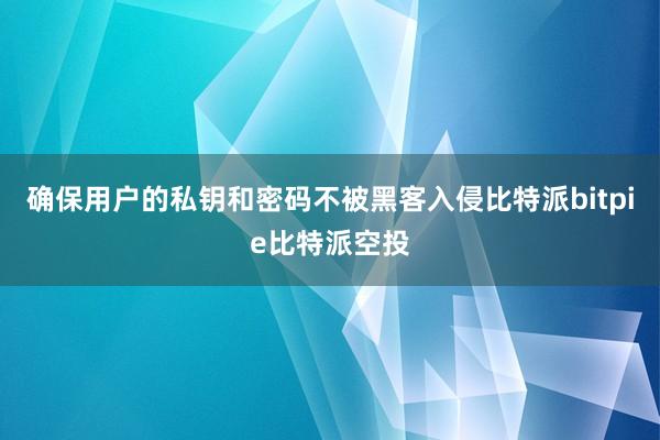 确保用户的私钥和密码不被黑客入侵比特派bitpie比特派空投