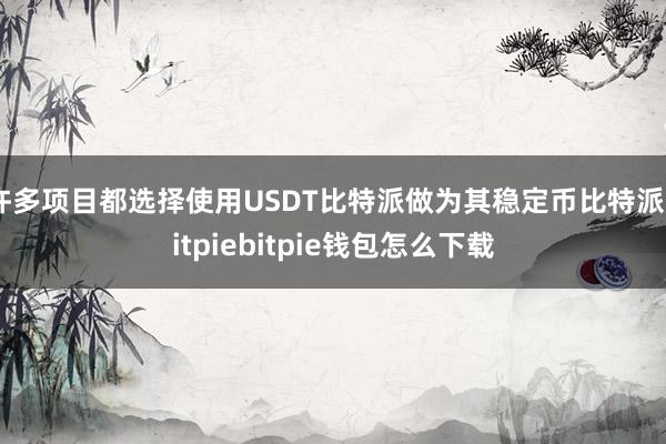 许多项目都选择使用USDT比特派做为其稳定币比特派bitpiebitpie钱包怎么下载