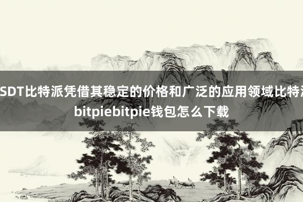 USDT比特派凭借其稳定的价格和广泛的应用领域比特派bitpiebitpie钱包怎么下载