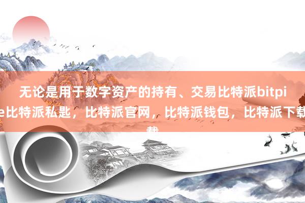 无论是用于数字资产的持有、交易比特派bitpie比特派私匙，比特派官网，比特派钱包，比特派下载