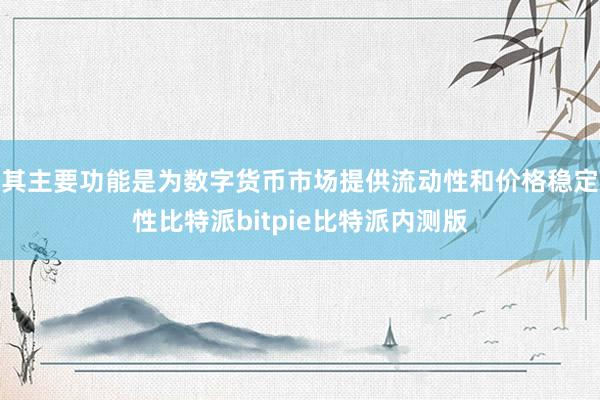 其主要功能是为数字货币市场提供流动性和价格稳定性比特派bitpie比特派内测版