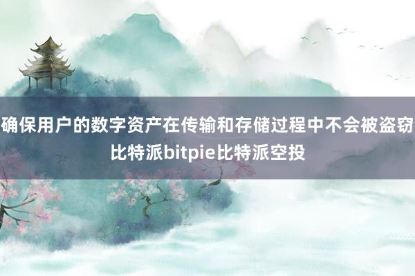 确保用户的数字资产在传输和存储过程中不会被盗窃比特派bitpie比特派空投