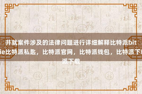 并就案件涉及的法律问题进行详细解释比特派bitpie比特派私匙，比特派官网，比特派钱包，比特派下载