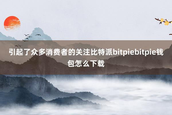 引起了众多消费者的关注比特派bitpiebitpie钱包怎么下载