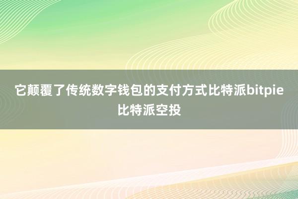 它颠覆了传统数字钱包的支付方式比特派bitpie比特派空投