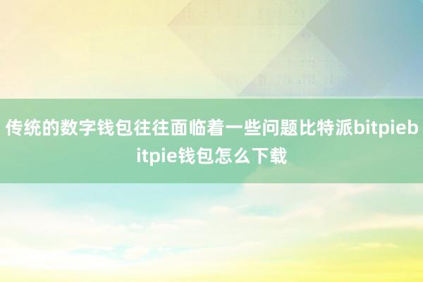 传统的数字钱包往往面临着一些问题比特派bitpiebitpie钱包怎么下载