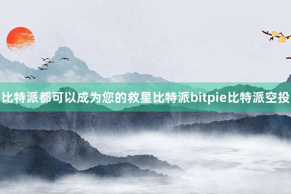 比特派都可以成为您的救星比特派bitpie比特派空投