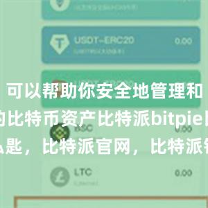 可以帮助你安全地管理和存储你的比特币资产比特派bitpie比特派私匙，比特派官网，比特派钱包，比特派下载