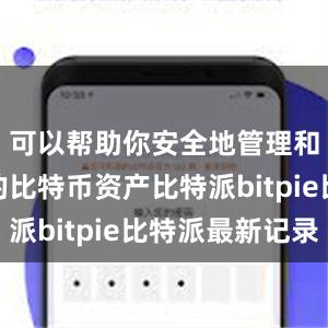 可以帮助你安全地管理和存储你的比特币资产比特派bitpie比特派最新记录