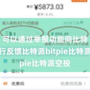 可以通过举报功能向比特派进行反馈比特派bitpie比特派空投