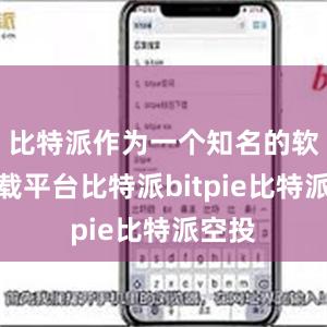 比特派作为一个知名的软件下载平台比特派bitpie比特派空投