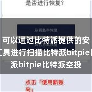 可以通过比特派提供的安全检测工具进行扫描比特派bitpie比特派空投