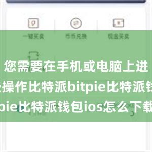 您需要在手机或电脑上进行一些操作比特派bitpie比特派钱包ios怎么下载