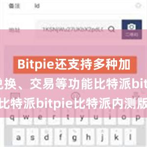 Bitpie还支持多种加密货币的兑换、交易等功能比特派bitpie比特派内测版