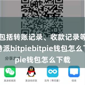 包括转账记录、收款记录等比特派bitpiebitpie钱包怎么下载