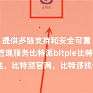 提供多链支持和安全可靠的资产管理服务比特派bitpie比特派私匙，比特派官网，比特派钱包，比特派下载