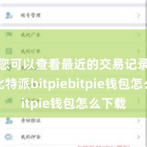 您可以查看最近的交易记录情况比特派bitpiebitpie钱包怎么下载