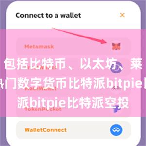 包括比特币、以太坊、莱特币等热门数字货币比特派bitpie比特派空投
