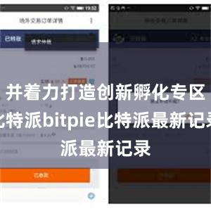 并着力打造创新孵化专区比特派bitpie比特派最新记录