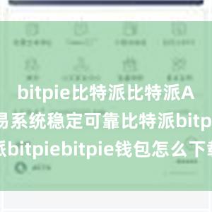 bitpie比特派比特派APP的交易系统稳定可靠比特派bitpiebitpie钱包怎么下载