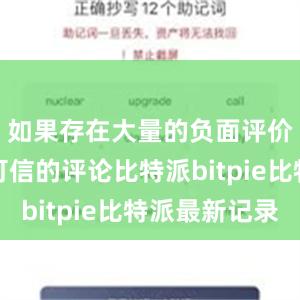 如果存在大量的负面评价或者不可信的评论比特派bitpie比特派最新记录