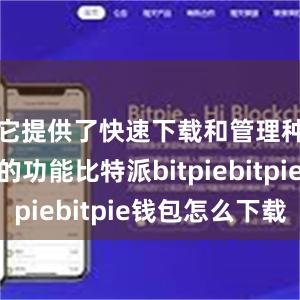 它提供了快速下载和管理种子文件的功能比特派bitpiebitpie钱包怎么下载