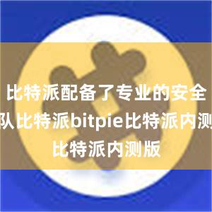 比特派配备了专业的安全团队比特派bitpie比特派内测版