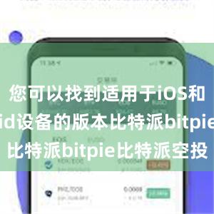 您可以找到适用于iOS和Android设备的版本比特派bitpie比特派空投