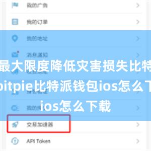 最大限度降低灾害损失比特派bitpie比特派钱包ios怎么下载