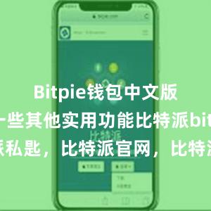 Bitpie钱包中文版还具有一些其他实用功能比特派bitpie比特派私匙，比特派官网，比特派钱包，比特派下载