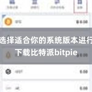 选择适合你的系统版本进行下载比特派bitpie