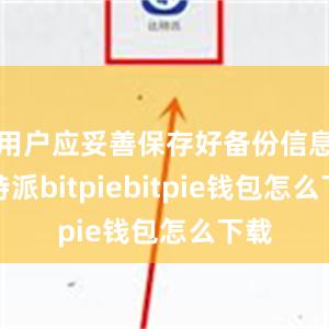 用户应妥善保存好备份信息比特派bitpiebitpie钱包怎么下载