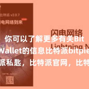 你可以了解更多有关Bitpie Wallet的信息比特派bitpie比特派私匙，比特派官网，比特派钱包，比特派下载