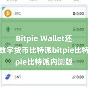 Bitpie Wallet还支持多种数字货币比特派bitpie比特派内测版