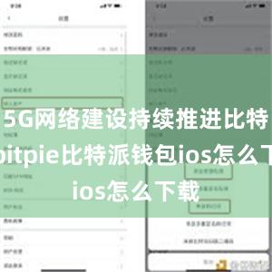 5G网络建设持续推进比特派bitpie比特派钱包ios怎么下载