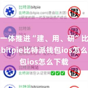 一体推进“建、用、研”比特派bitpie比特派钱包ios怎么下载