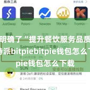 明确了“提升餐饮服务品质比特派bitpiebitpie钱包怎么下载