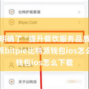 明确了“提升餐饮服务品质比特派bitpie比特派钱包ios怎么下载