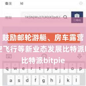 鼓励邮轮游艇、房车露营、低空飞行等新业态发展比特派bitpie